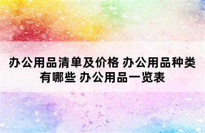 办公用品清单及价格 办公用品种类有哪些 办公用品一览表